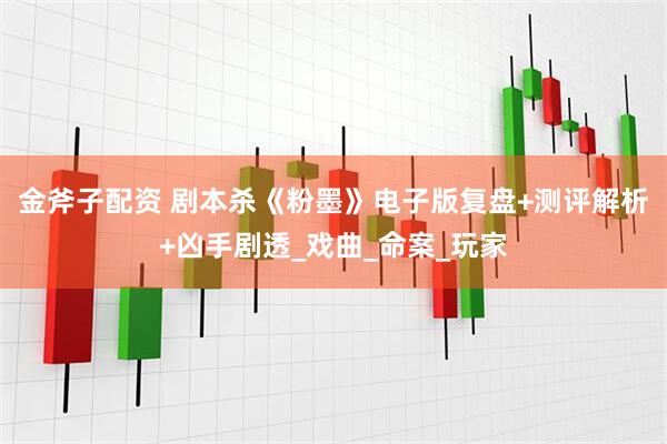 金斧子配资 剧本杀《粉墨》电子版复盘+测评解析+凶手剧透_戏曲_命案_玩家