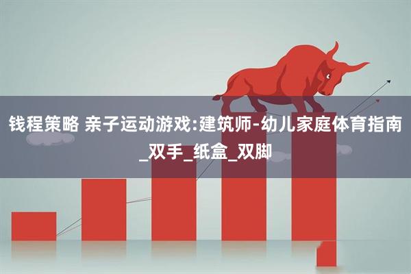 钱程策略 亲子运动游戏:建筑师-幼儿家庭体育指南_双手_纸盒_双脚