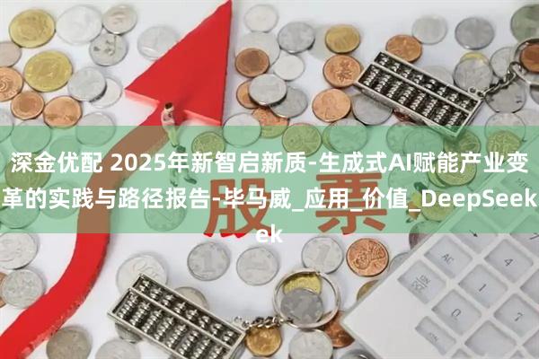 深金优配 2025年新智启新质-生成式AI赋能产业变革的实践与路径报告-毕马威_应用_价值_DeepSeek