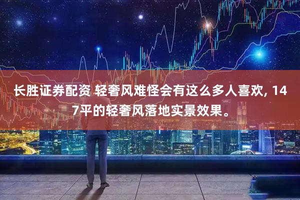 长胜证券配资 轻奢风难怪会有这么多人喜欢, 147平的轻奢风落地实景效果。