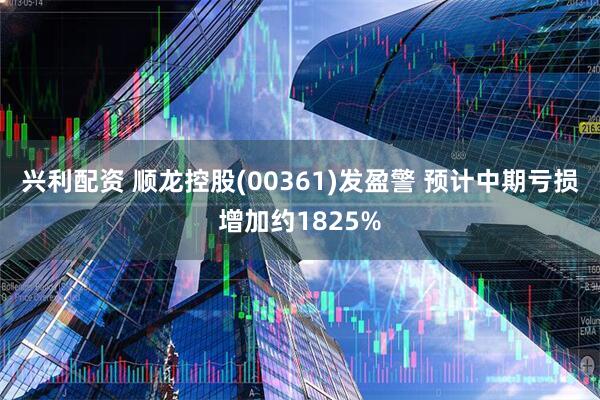 兴利配资 顺龙控股(00361)发盈警 预计中期亏损增加约1825%