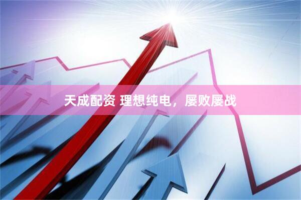 天成配资 理想纯电，屡败屡战