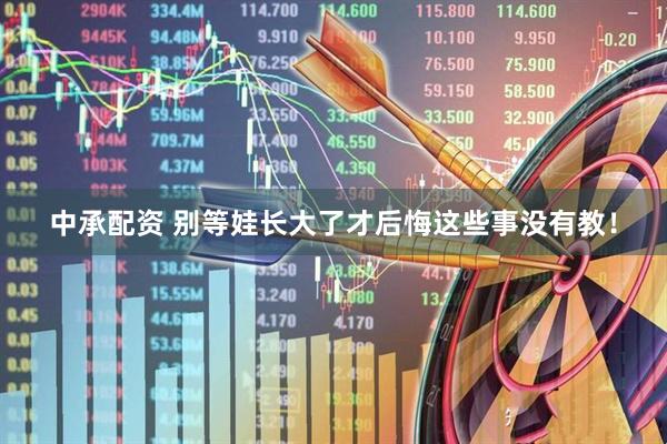 中承配资 别等娃长大了才后悔这些事没有教！